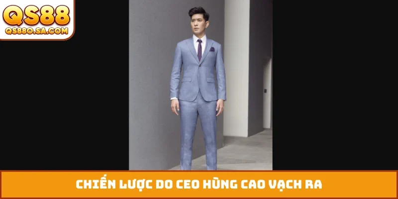 Chiến lược do CEO Hùng Cao vạch ra